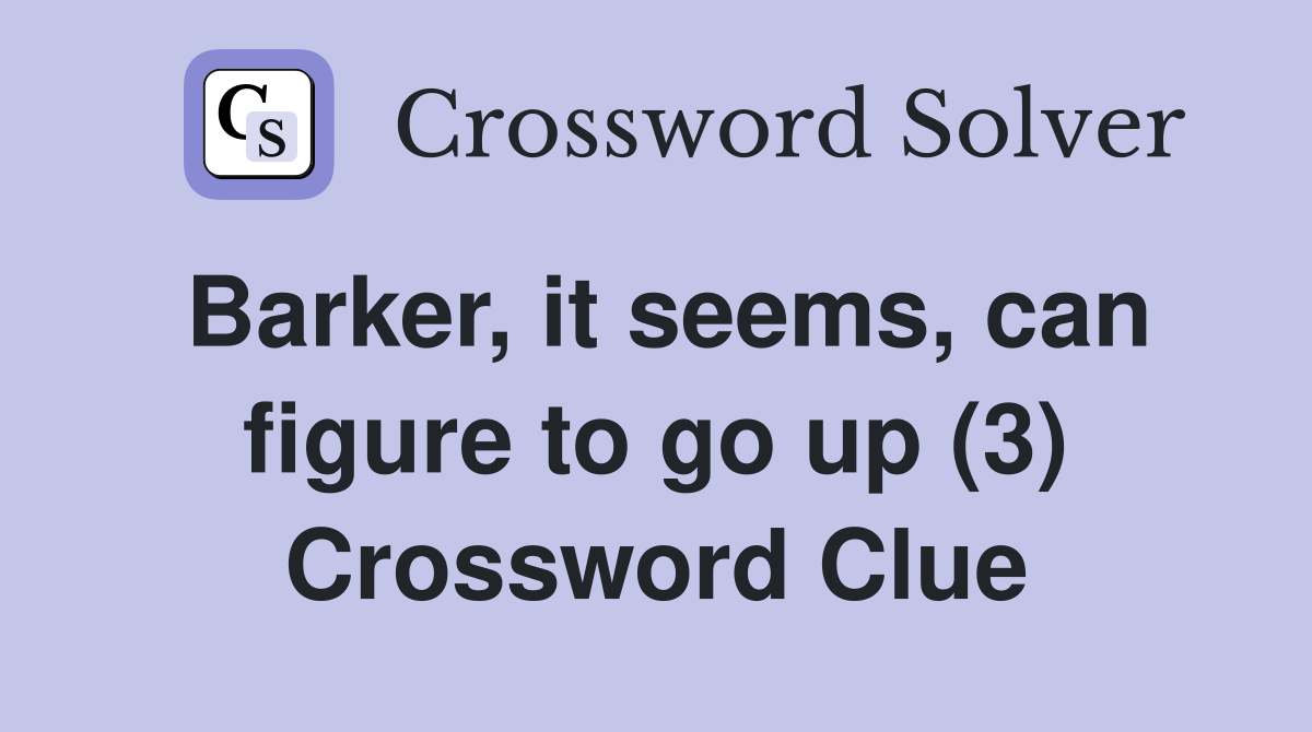 Barker, it seems, can figure to go up (3) Crossword Clue Answers